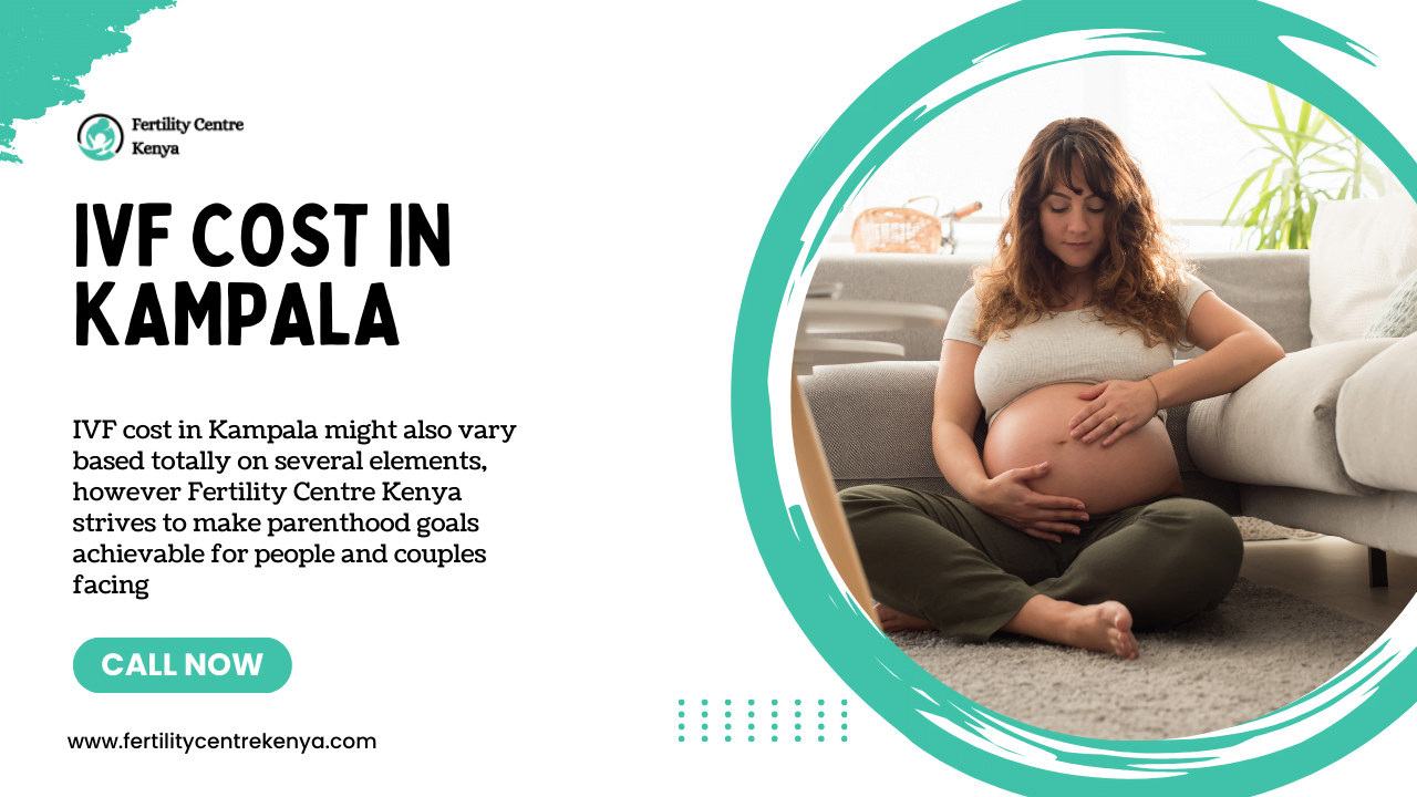IVF Cost in Kampala 2024: Making Parenthood Dreams Affordable at Fertility Centre Kenya